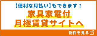 【便利な月払いもできます！】家具家電付月払い賃貸サイトへ